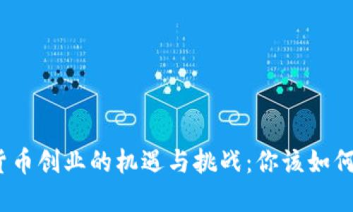 数字货币创业的机遇与挑战：你该如何参与？