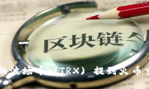 如何将TP钱包中的波场币 (TRX) 提到火币交易所的详细指南