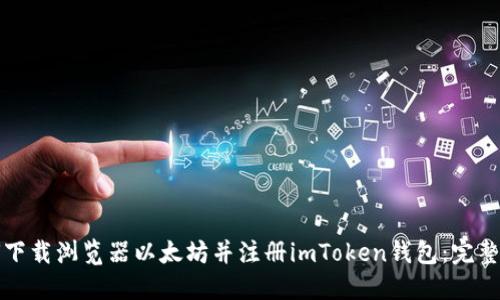 如何下载浏览器以太坊并注册imToken钱包：完整指南