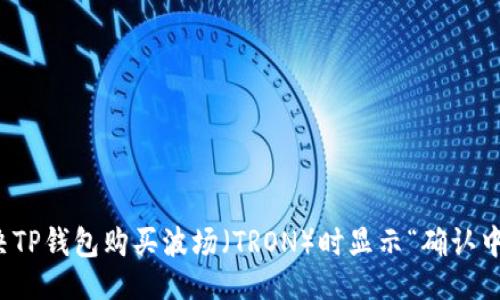 主题
如何解决TP钱包购买波场（TRON）时显示“确认中”的问题