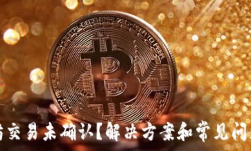   
以太坊交易未确认？解决方案和常见问题解析