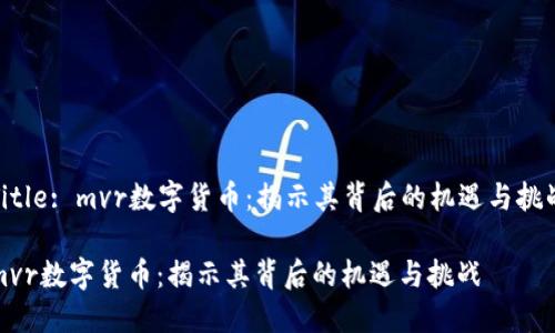 Title: mvr数字货币：揭示其背后的机遇与挑战

mvr数字货币：揭示其背后的机遇与挑战