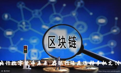 央行数字货币未来：存银行还是选择手机支付？