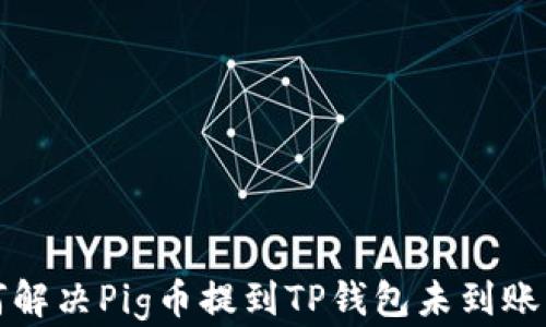 
如何解决Pig币提到TP钱包未到账问题