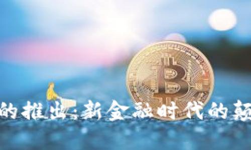 数字货币的推出：新金融时代的颠覆与机遇