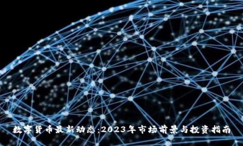 数字货币最新动态：2023年市场前景与投资指南