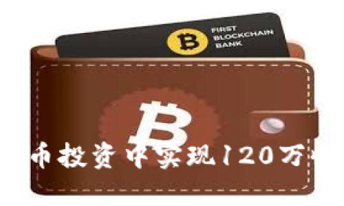 : 如何在数字货币投资中实现120万收益：策略与技巧