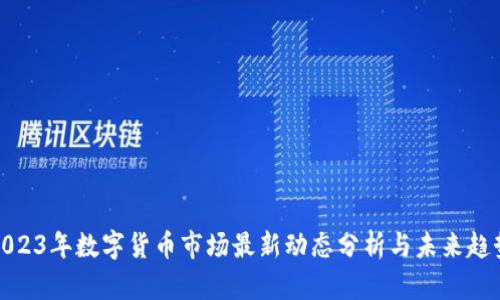 2023年数字货币市场最新动态分析与未来趋势