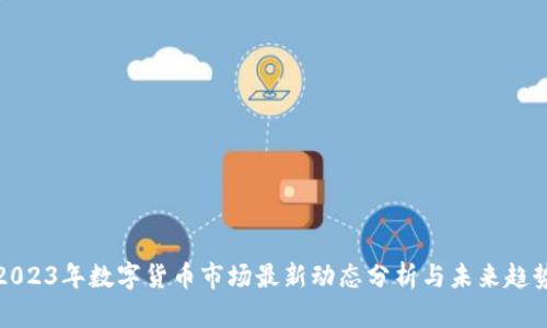 2023年数字货币市场最新动态分析与未来趋势