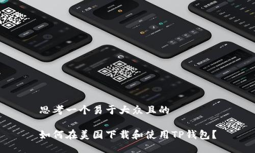 思考一个易于大众且的

如何在美国下载和使用TP钱包？