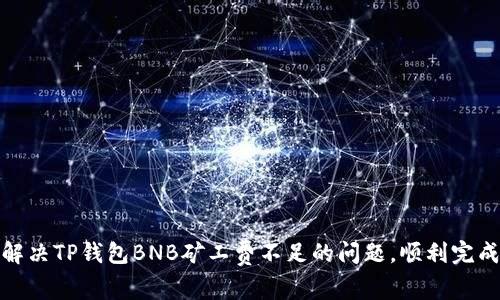 如何解决TP钱包BNB矿工费不足的问题，顺利完成任务