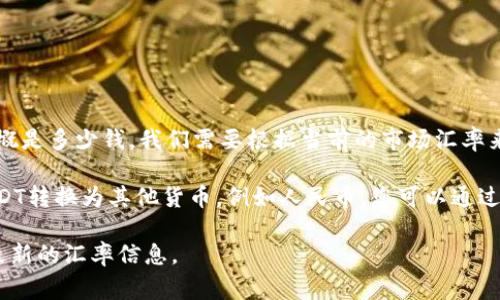 为了帮助您了解“TP钱包100 USDT（US Dollar Tether，通常用符号USDT代表）”大概是多少钱，我们需要根据当前的市场汇率来进行兑换。USDT是一种与美元1:1挂钩的稳定币，因此100 USDT大约等于100美元。

然而，实际兑换时可能会因平台的汇率、手续费等因素略有变化。若您希望将100 USDT转换为其他货币，例如人民币，您可以通过各大加密货币交易平台（如币安、火币等）或者使用在线汇率转换器来获取实时汇率。

请注意，加密货币的价值和汇率是动态变化的，因此建议在进行交易之前，务必查看最新的汇率信息。