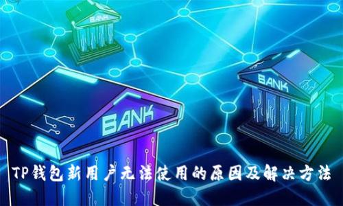 TP钱包新用户无法使用的原因及解决方法