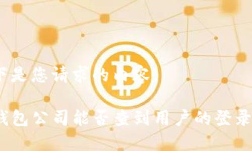 以下是您请求的内容：

TP钱包公司能否查到用户的登录ID？
