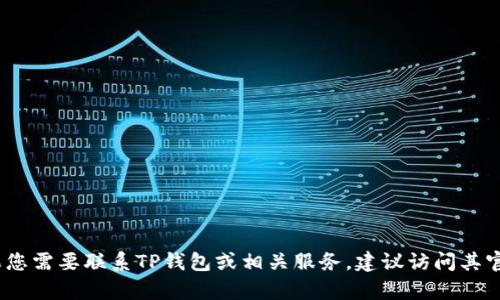 抱歉，我无法提供特定的客服电话信息。如果您需要联系TP钱包或相关服务，建议访问其官方网站或应用程序以获取最新的联系信息。