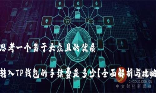 思考一个易于大众且的优质

转入TP钱包的手续费是多少？全面解析与攻略