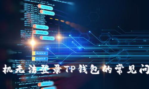 ### 解决手机无法登录TP钱包的常见问题及解决方案