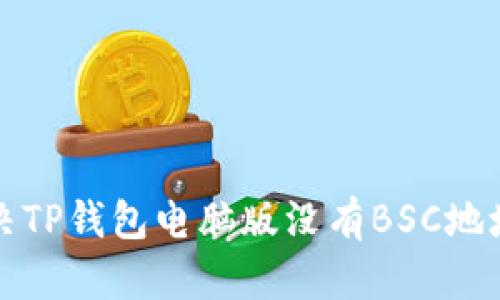 如何解决TP钱包电脑版没有BSC地址的问题