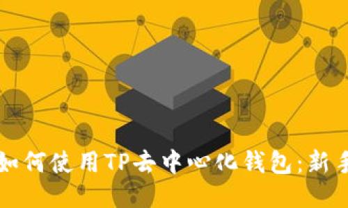 优质如何使用TP去中心化钱包：新手指南