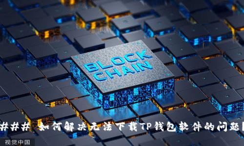 ### 如何解决无法下载TP钱包软件的问题？