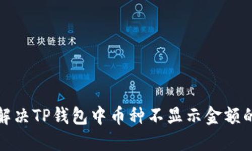  如何解决TP钱包中币种不显示金额的问题？