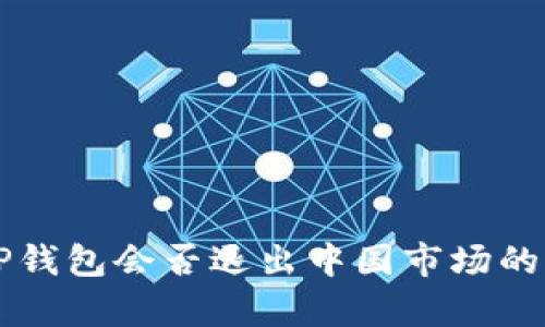 ### TP钱包会否退出中国市场的深度分析