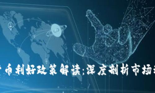 今天最新数字货币利好政策解读：深度剖析市场动向与投资机会