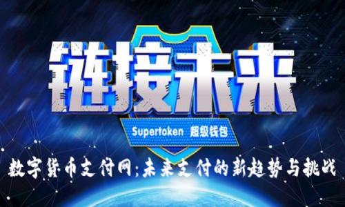 数字货币支付网：未来支付的新趋势与挑战