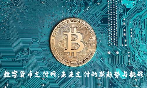 数字货币支付网：未来支付的新趋势与挑战