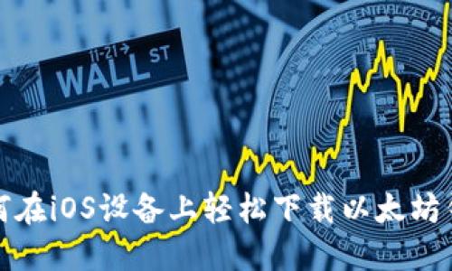 如何在iOS设备上轻松下载以太坊钱包