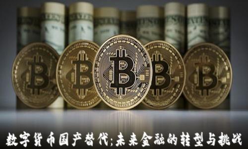 
数字货币国产替代：未来金融的转型与挑战