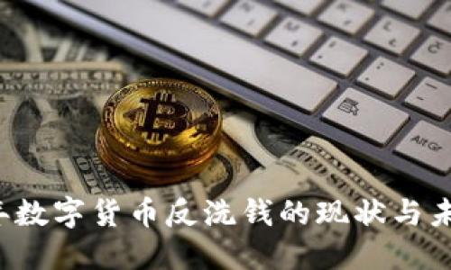 2022年数字货币反洗钱的现状与未来展望