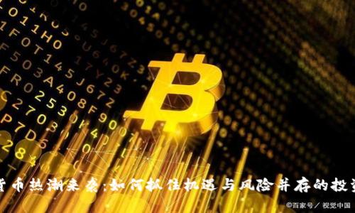  数字货币热潮来袭：如何抓住机遇与风险并存的投资机会？