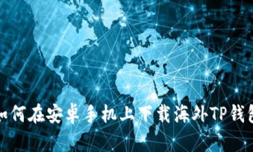 如何在安卓手机上下载海外TP钱包