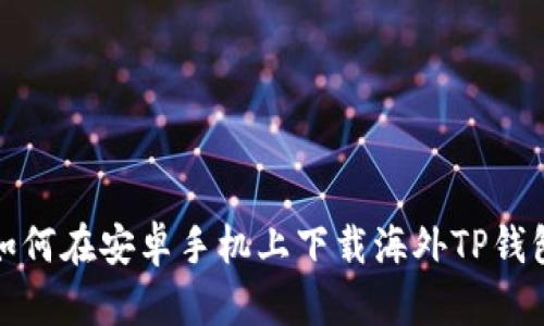如何在安卓手机上下载海外TP钱包