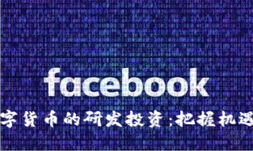 未来数字货币的研发投资：把握机遇与挑战