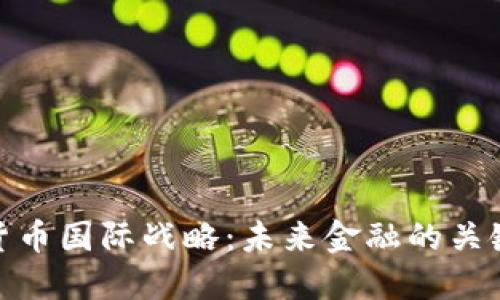数字货币国际战略：未来金融的关键趋势
