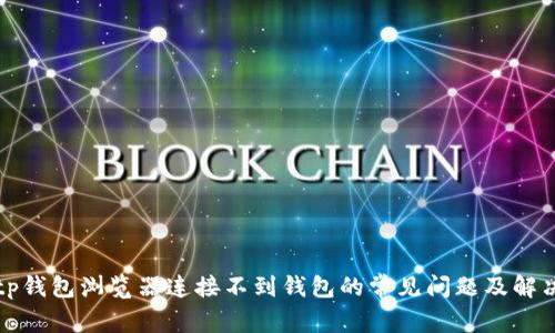 解决tp钱包浏览器连接不到钱包的常见问题及解决方案