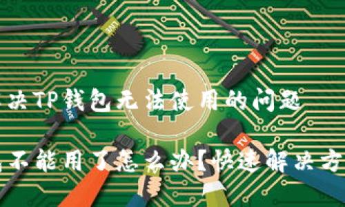 如何解决TP钱包无法使用的问题

TP钱包不能用了怎么办？快速解决方案指南