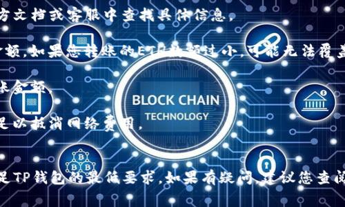 要将以太坊（ETH）转账到TP钱包，最小的转账金额通常取决于几个因素，包括TP钱包的具体要求、网络手续费以及您的钱包设置。但是，一般来说，许多钱包并没有明确的最小限额，您可以转账1个较小的单位，比如0.01 ETH。

### 一些需要考虑的因素：

1. **钱包的要求**：不同的钱包可能会设定不同的最低转账金额。建议您在TP钱包的官方文档或客服中查找具体信息。

2. **网络手续费**：以太坊网络的交易费用（GAS fee）会影响您最终能够转账的有效金额。如果您转账的ETH数额过小，可能无法覆盖交易手续费。

3. **平台政策**：一些交易所或在线平台可能会有自己的政策限制，要求一定的最小转账金额。

4. **安全性考虑**：极小金额的转账在某些情况下可能不划算，建议用户确保转账金额足以抵消网络费用。

### 总结
一般来说，尽量转账金额在0.01 ETH以上比较安全和合理，确保可以覆盖网络费用并满足TP钱包的最低要求。如果有疑问，建议您查阅最新的TP钱包指南或联系客服以获取推荐值。