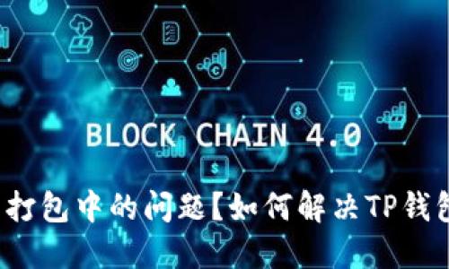 如何解决TP钱包转账至交易所一直处于打包中的问题？如何解决TP钱包转账至交易所一直处于打包中的问题？