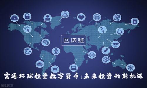 富通环球投资数字货币：未来投资的新机遇