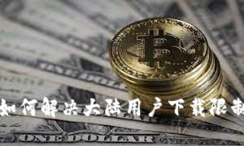 TP钱包如何解决大陆用户下载限制的指南