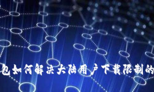 TP钱包如何解决大陆用户下载限制的指南