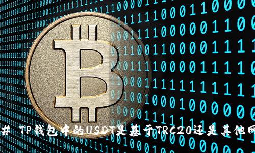 ### TP钱包中的USDT是基于TRC20还是其他网络？