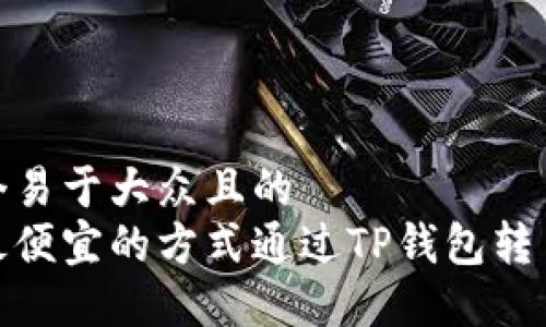 思考一个易于大众且的  
如何以最便宜的方式通过TP钱包转币给朋友