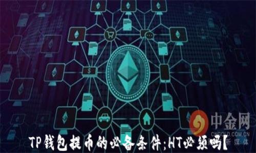 
TP钱包提币的必备条件：HT必须吗？
