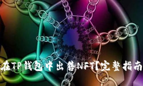 : 如何在TP钱包中出售NFT？完整指南与技巧